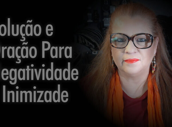 Solução e Oração Eficazes Para Negatividade e Inimizade